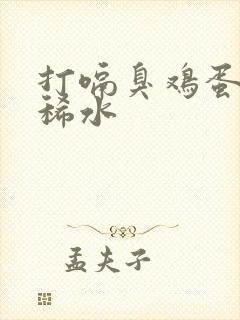 打嗝臭鸡蛋味拉稀水