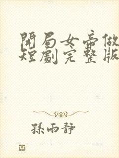 开局女帝做正宫短剧完整版