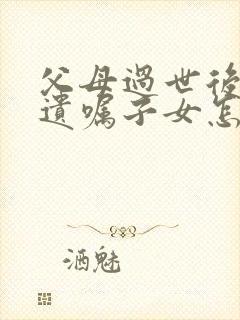 父母过世后没有遗嘱子女怎样继承房产