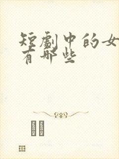 短剧中的女演员有哪些