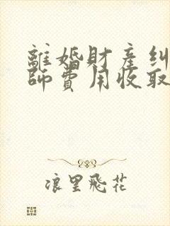 离婚财产纠纷律师费用收取标准