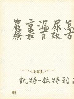 严重漏尿怎么治疗最有效方法