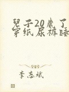 儿子20岁了要穿纸尿裤睡觉