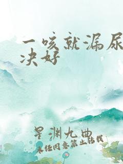 一咳就漏尿点解决好