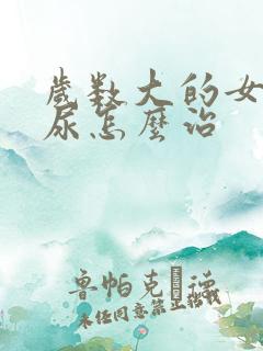 岁数大的女人漏尿怎么治