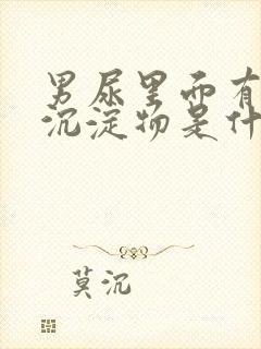 男尿里面有白色沉淀物是什么原因