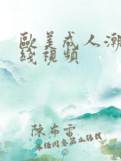 欧美成人潮喷在线视频