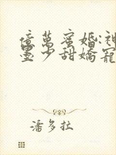 亿万蜜婚:神秘墨少甜娇宠妻