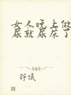 女人晚上做梦撒尿就尿床了是什么原因