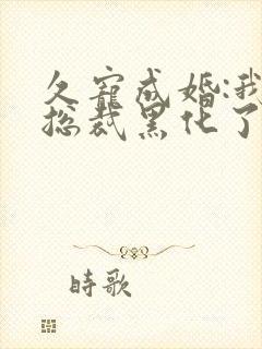 久宠成婚:我的总裁黑化了