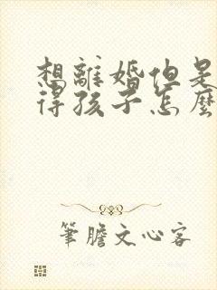 想离婚但是舍不得孩子怎么办