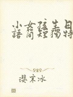 小女孩生日祝福语简短独特暖心