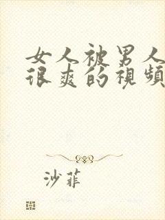 女人被男人操的很爽的视频