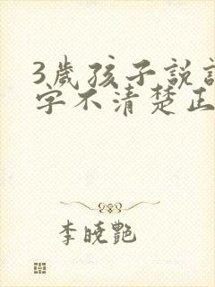 3岁孩子说话吐字不清楚正常吗