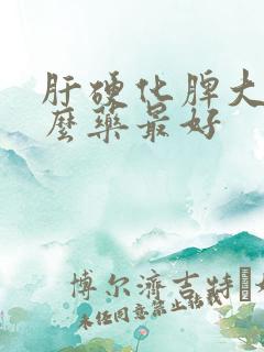 肝硬化脾大吃什么药最好