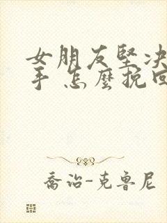 女朋友坚决要分手 怎么挽回