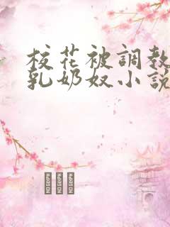 校花被调教成大乳奶奴小说