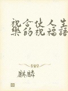 祝合伙人生日快乐的祝福语