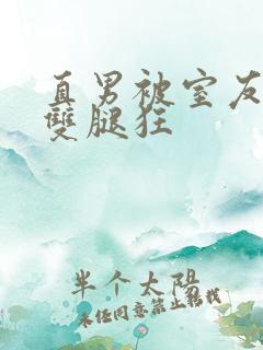 直男被室友扒开双腿狂