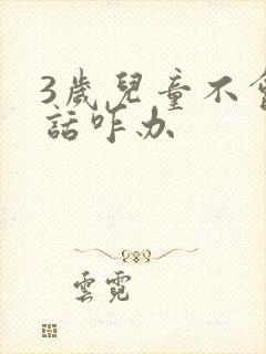 3岁儿童不会说话咋办