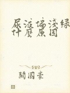 尿液偏浅绿色是什么原因