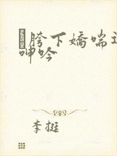 胯下娇喘迎合呻吟