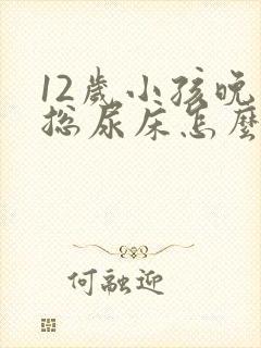 12岁小孩晚上总尿床怎么办