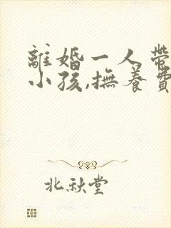 离婚一人带一个小孩,抚养费怎么算