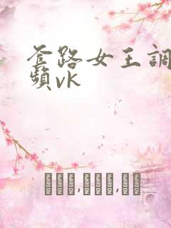 套路女王调教视频vk