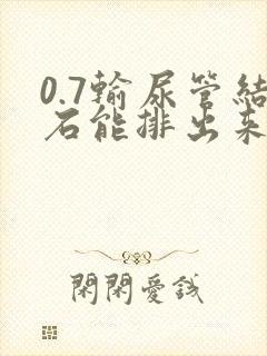 0.7输尿管结石能排出来吗