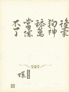 不当舔狗后我成了亿万神豪全