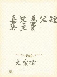 长兄为父短剧全集免费