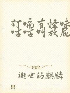 打嗝有怪味肚子咕咕叫放屁