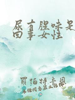 尿有腥味是怎么回事女性