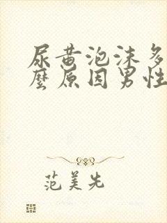 尿黄泡沫多是什么原因男性