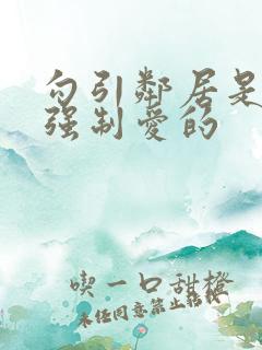 勾引邻居是会被强制爱的