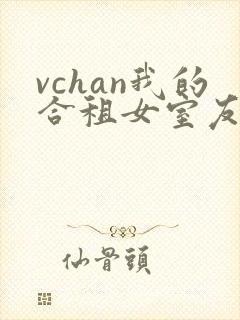 vchan我的合租女室友是不是