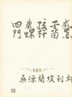 四岁孩子感染幽门螺杆菌怎么办