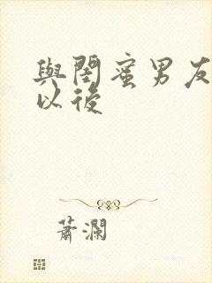 与闺蜜男友合租以后