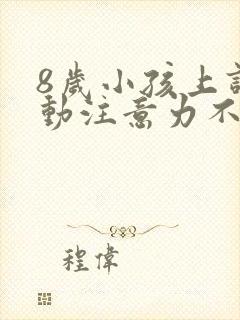 8岁小孩上课好动注意力不集中怎么办