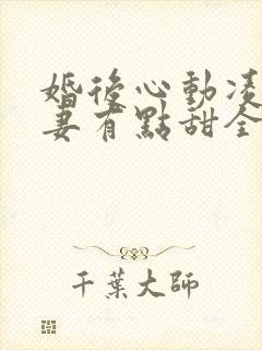 婚后心动凌总追妻有点甜全文免费下载