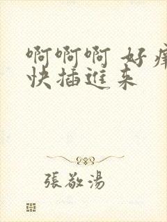 啊啊啊 好痒 快插进来