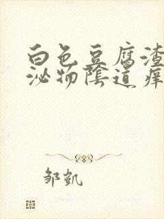 白色豆腐渣状分泌物阴道痒