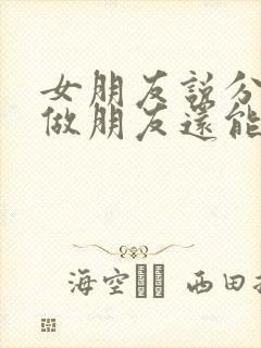 女朋友说分手了做朋友还能挽回吗