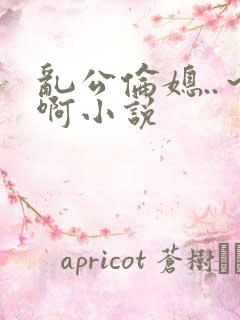 乱公伦媳..～啊小说