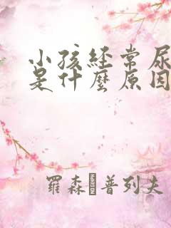 小孩经常尿裤子是什么原因?