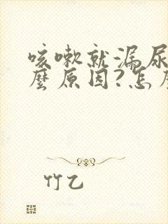 咳嗽就漏尿是什么原因?怎么治疗