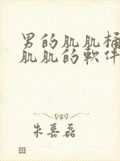 男的肌肌桶女的肌肌的软件