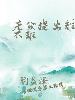 老公提出离婚我不离