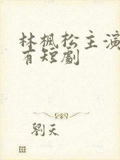 林枫松主演的所有短剧